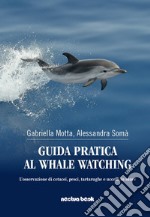 Guida pratica al whale watching. L'osservazione di cetacei, pesci, tartarughe, e uccelli in mare