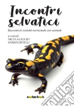 Incontri selvatici. Racconti di contatti ravvicinati con animali libro