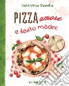 Pizza amore e lievito madre. Ediz. illustrata libro