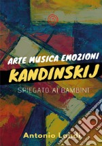 Arte musica emozioni. Kandinskij spiegato ai bambini. Ediz. illustrata libro