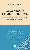 Acosmismo come religione. Giovanni Gentile e Piero Martinetti interpreti di Spinoza libro di Torbidoni Michela