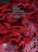 Troppa fotografia, poca fotografia. Riflessioni sui linguaggi contemporanei. Ediz. illustrata libro