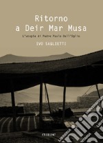 Ritorno a Deir Mar Musa. L'utopia di Padre Paolo Dall'Oglio. Ediz. illustrata