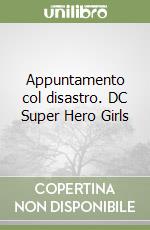 Appuntamento col disastro. DC Super Hero Girls