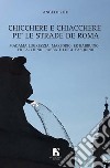 Chicchere e chiacchere, pe' le strade de Roma. Madama Lugrezzia, Marforio, er Babbuino, er Facchino, l'Abbate Luigi, Pasquino libro