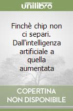 Finchè chip non ci separi. Dall'intelligenza artificiale a quella aumentata