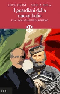 I guardiani della nuova Italia. E la Loggia Mazzini di Sanremo libro