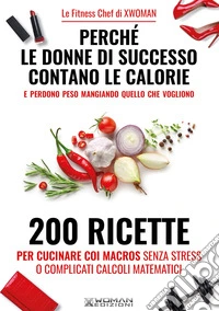 Perché le donne di successo contano le calorie e perdono peso mangiando quello che vogliono. 200 ricette per cucinare con i macros senza stress o complicati calcoli matematici libro