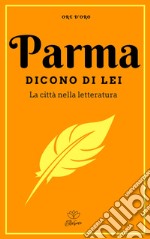 Parma. Dicono di lei. La città nella letteratura libro