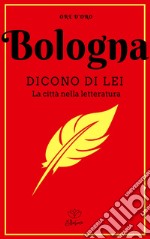 Bologna. Dicono di lei. La città nella letteratura libro