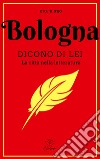 Bologna. Dicono di lei. La città nella letteratura libro