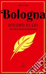 Bologna. Dicono di lei. La città nella letteratura. Nuova ediz. libro