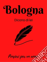 Bologna. Dicono di lei. La città nella letteratura. Calendario libro