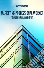 Marketing professional worker. L'equilibrio fra lavoro e vita libro