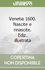 Venetia 1600. Nascite e rinascite. Ediz. illustrata libro