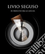 Livio Seguso in principio era la goccia. Ediz. italiana e inglese libro