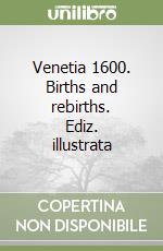 Venetia 1600. Births and rebirths. Ediz. illustrata libro