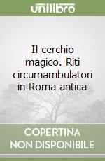 Il cerchio magico. Riti circumambulatori in Roma antica libro