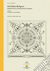 Gli edifici religiosi delle Province Ecclesiastiche Campane. Vol. 3: Catalogo ragionato degli edifici religiosi