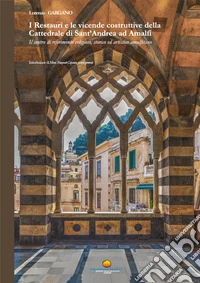 I Restauri e le vicende costruttive della Cattedrale di Sant'Andrea ad Amalfi. Il centro di riferimento religioso, storico ed artistico amalfitano libro