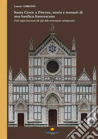 Santa Croce a Firenze, storia e restauri di una basilica francescana. Dalle origini francescane alle sfide della conservaione contemporanea libro