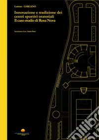 Innovazione e tradizione dei centri sportivi oratoriali. Il caso studio di Rosa Nova libro
