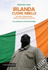 Irlanda cuore ribelle. Dai celti a Bobby Sands: storia di un popolo mai domato libro