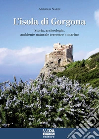 L'isola di Gorgona. Storia, archeologia, ambiente naturale terrestre e marino
