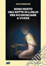 Sono morto una notte di luglio per ricominciare a vivere libro