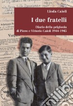 I due fratelli. Diario della prigionia di Piero e Vittorio Caioli 1944-1945 libro