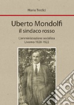 Uberto Mondolfi il sindaco rosso. L'amministrazione socialista Livorno 1920-1922 libro