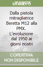 Dalla pistola mitragliatrice Beretta M12 alla PMX. L'evoluzione dal 1950 ai giorni nostri libro