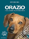 Orazio. Piccola storia di un grande amico. Nuova ediz. libro