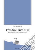 Prendersi cura di sé. Riflessioni sulla scrittura autobiografica libro