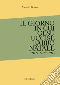 Il giorno in cui Ges� uccise Babbo Natale e altri racconti