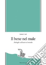 Il bene nel male. Dialoghi sull'essere al mondo libro