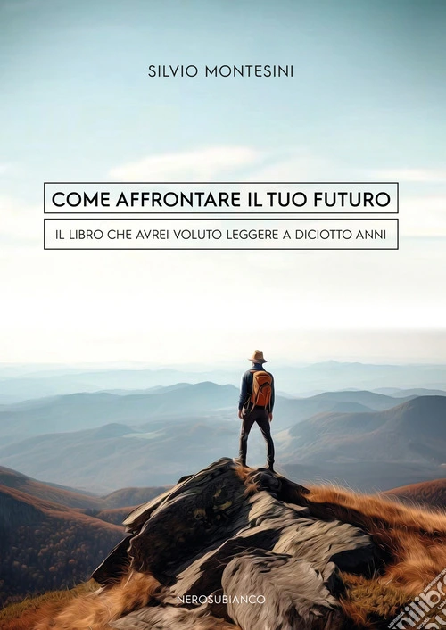 Come affrontare il tuo futuro. Il libro che avrei voluto leggere a diciotto anni