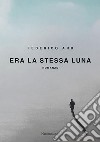 Era la stessa luna libro di Aru Federico