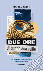 Due ore di quotidiana follia. Un viaggio psichedelico nel sonno REM libro