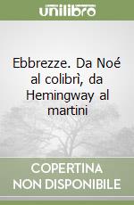 Ebbrezze. Da Noé al colibrì, da Hemingway al martini libro