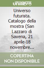 Universo futurista. Catalogo della mostra (San Lazzaro di Savena, 21 aprile-18 novembre 2018). Ediz. illustrata libro