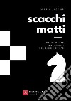 Scacchi matti. Analisi di tre folli deliri nel gioco dei re libro