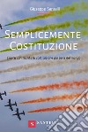 Semplicemente Costituzione. Capire con facilità la Costituzione più bella del mondo libro di Santelli Giuseppe