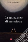 La solitudine di Asterione libro di Parente Danilo