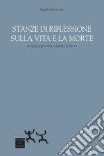 Stanze di riflessione sulla vita e la morte. Un libro per anime assetate di senso