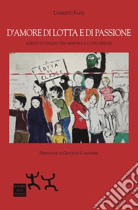 D'amore di lotta e di passione. Scritti di viaggio tra memoria e lotte operaie libro