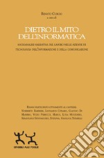 Dietro il mito dell'informatica. Socioanalisi narrativa del lavoro nelle aziende di tecnologia dell'informazione e della comunicazione libro