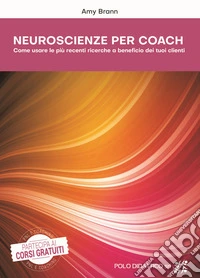 Neuroscienze per coach. Come usare le più recenti ricerche a beneficio dei tuoi clienti