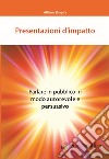 Presentazioni d'impatto. Parlare in pubblico in modo autorevole e persuasivo libro