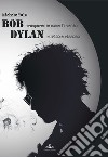 Bob trasparente come il vento Dylan ruvido e rissoso libro